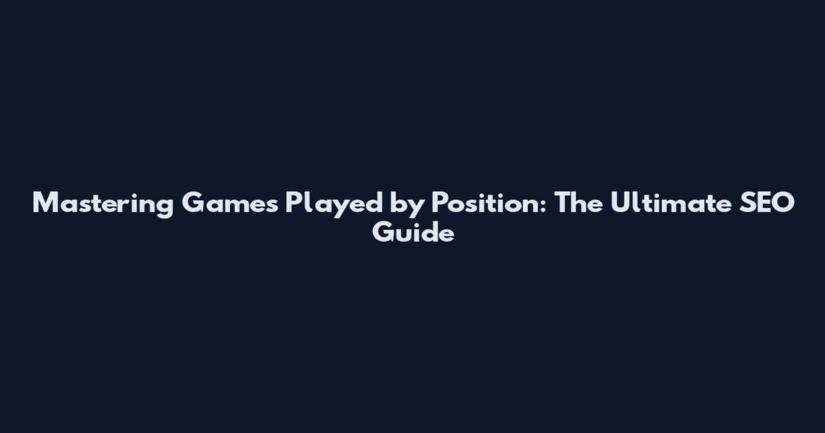 Mastering Games Played by Position: The Ultimate SEO Guide