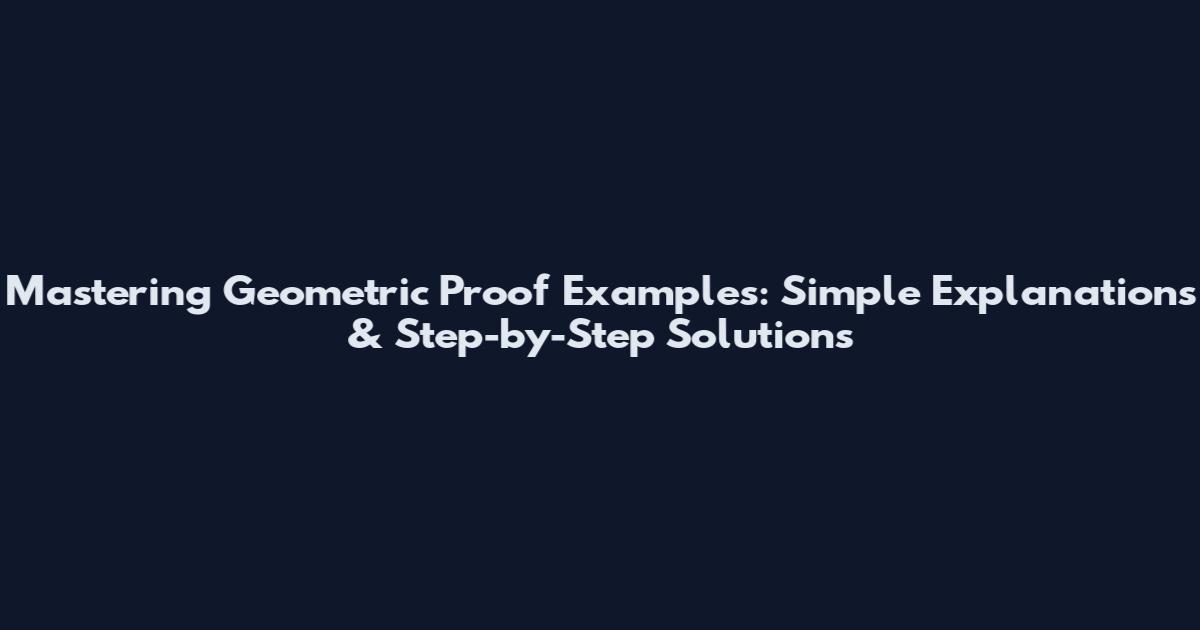 Mastering Geometric Proof Examples: Simple Explanations & Step-by-Step Solutions