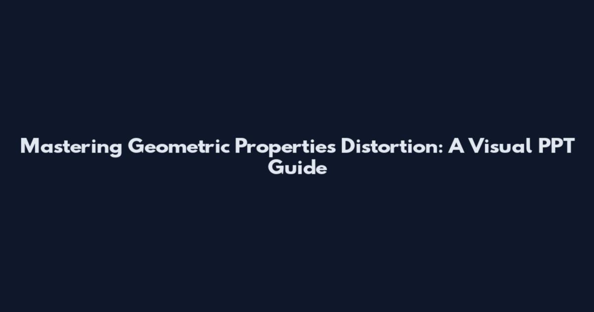 Mastering Geometric Properties Distortion: A Visual PPT Guide
