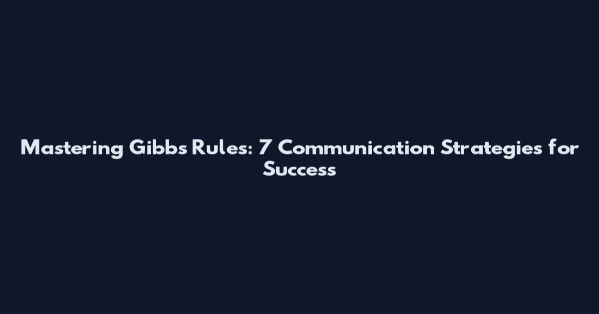 Mastering Gibb's Rules: 7 Communication Strategies for Success