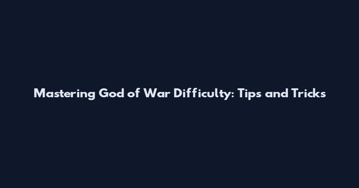 Mastering God of War Difficulty: Tips and Tricks