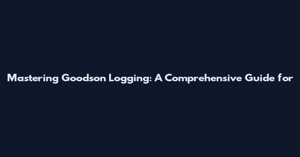 Mastering Goodson Logging: A Comprehensive Guide for