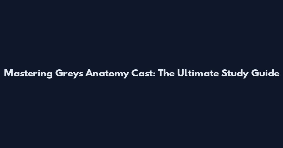 Mastering Greys Anatomy Cast: The Ultimate Study Guide