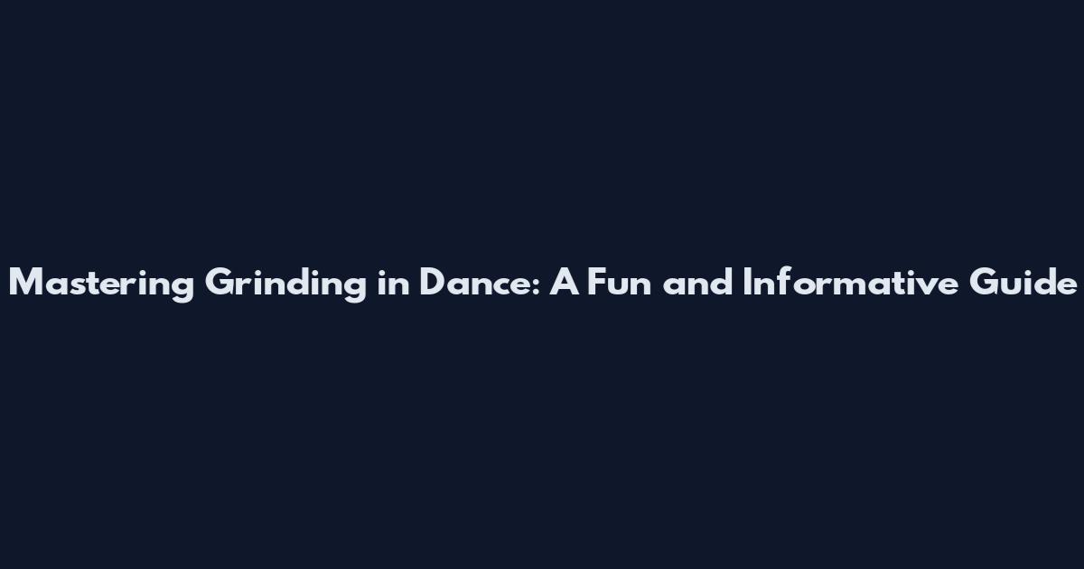 Mastering Grinding in Dance: A Fun and Informative Guide