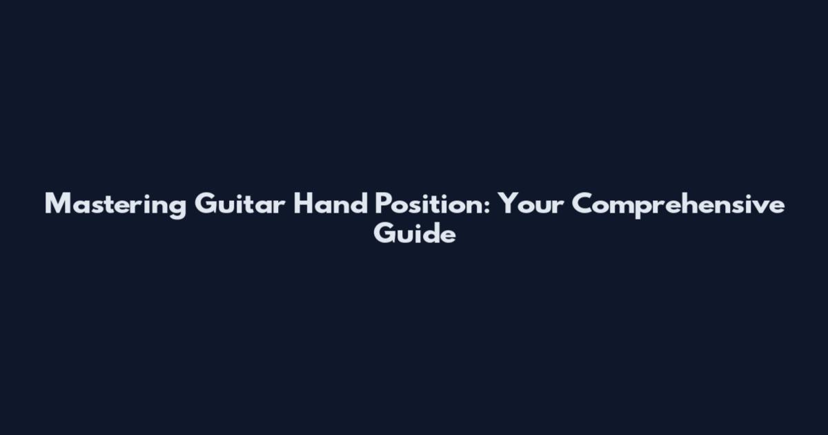 Mastering Guitar Hand Position: Your Comprehensive Guide