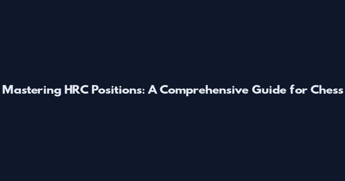 Mastering HRC Positions: A Comprehensive Guide for Chess