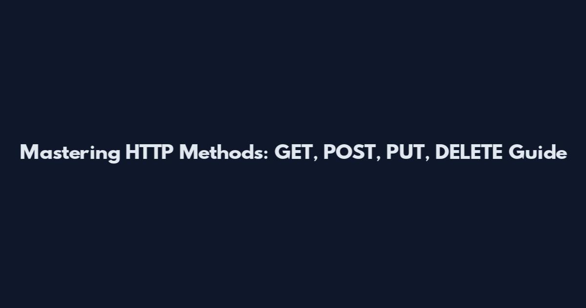 Mastering HTTP Methods: GET, POST, PUT, DELETE Guide