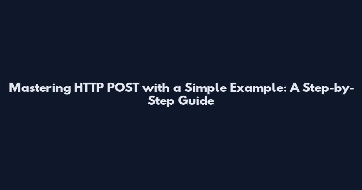 Mastering HTTP POST with a Simple Example: A Step-by-Step Guide