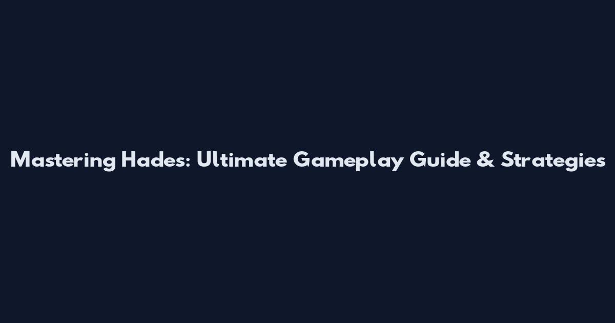 Mastering Hades: Ultimate Gameplay Guide & Strategies