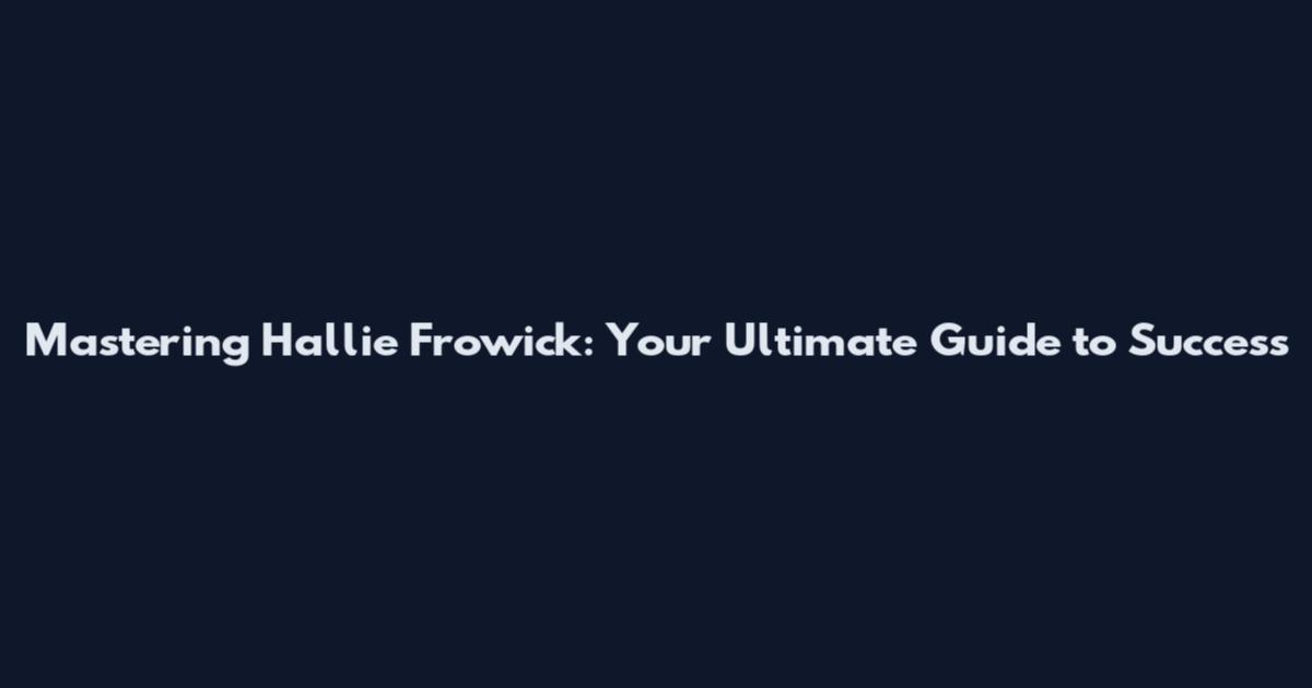 Mastering Hallie Frowick: Your Ultimate Guide to Success