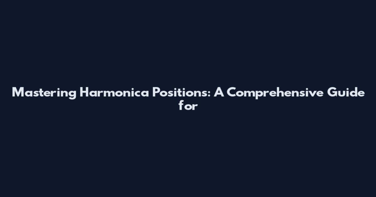 Mastering Harmonica Positions: A Comprehensive Guide for