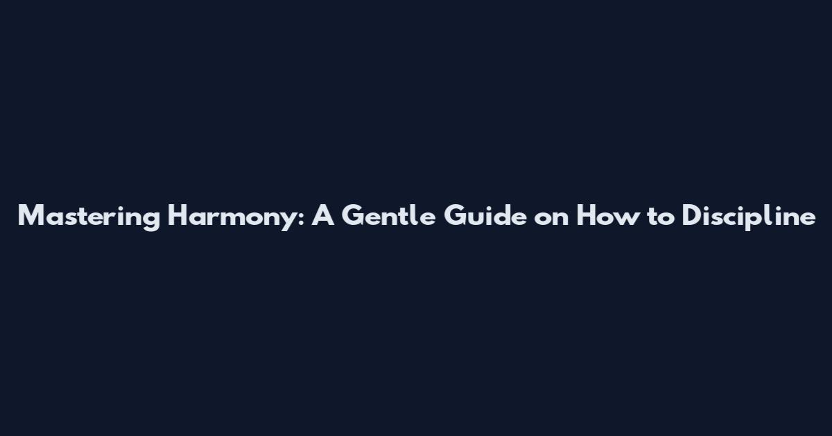 Mastering Harmony: A Gentle Guide on How to Discipline