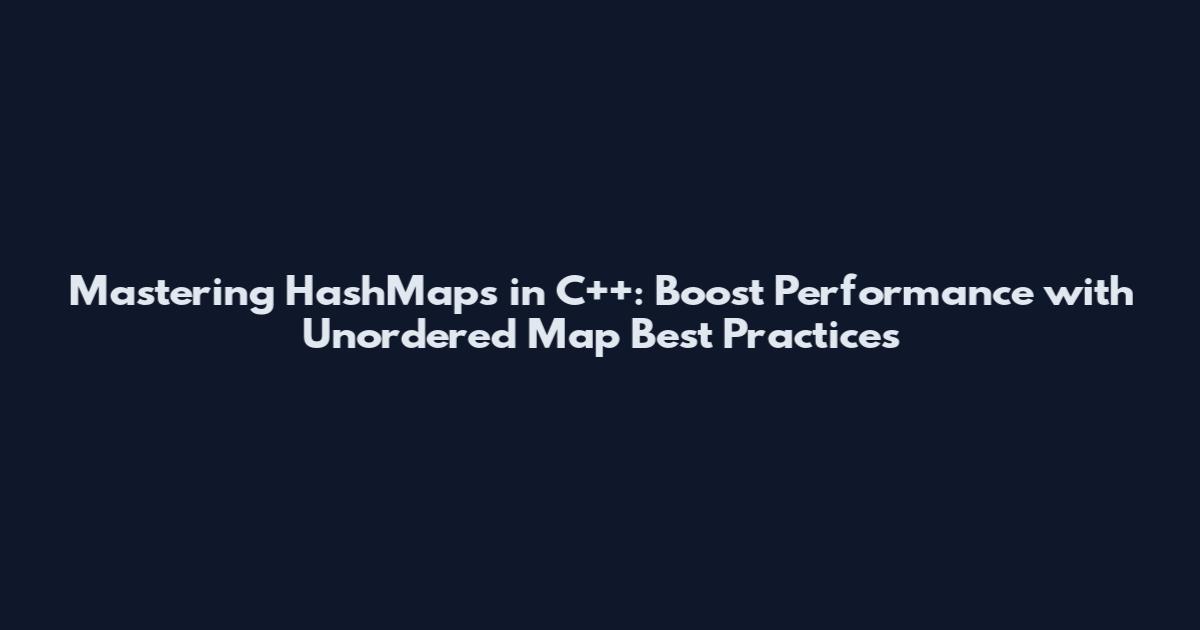 Mastering HashMaps in C++: Boost Performance with Unordered Map Best Practices