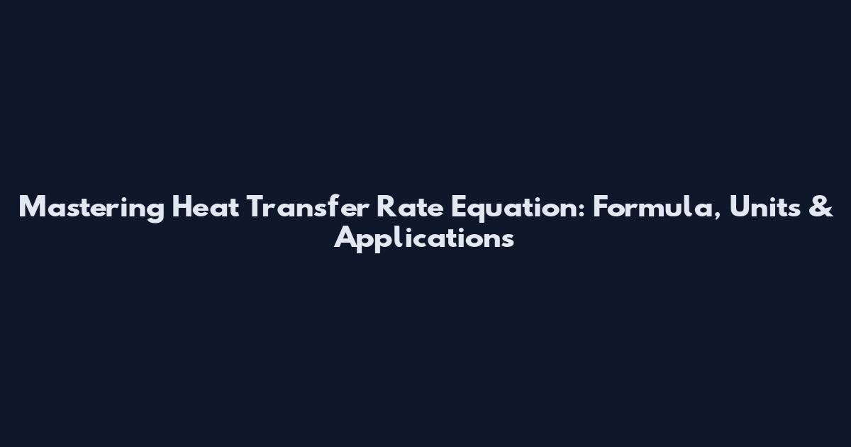 Mastering Heat Transfer Rate Equation: Formula, Units & Applications