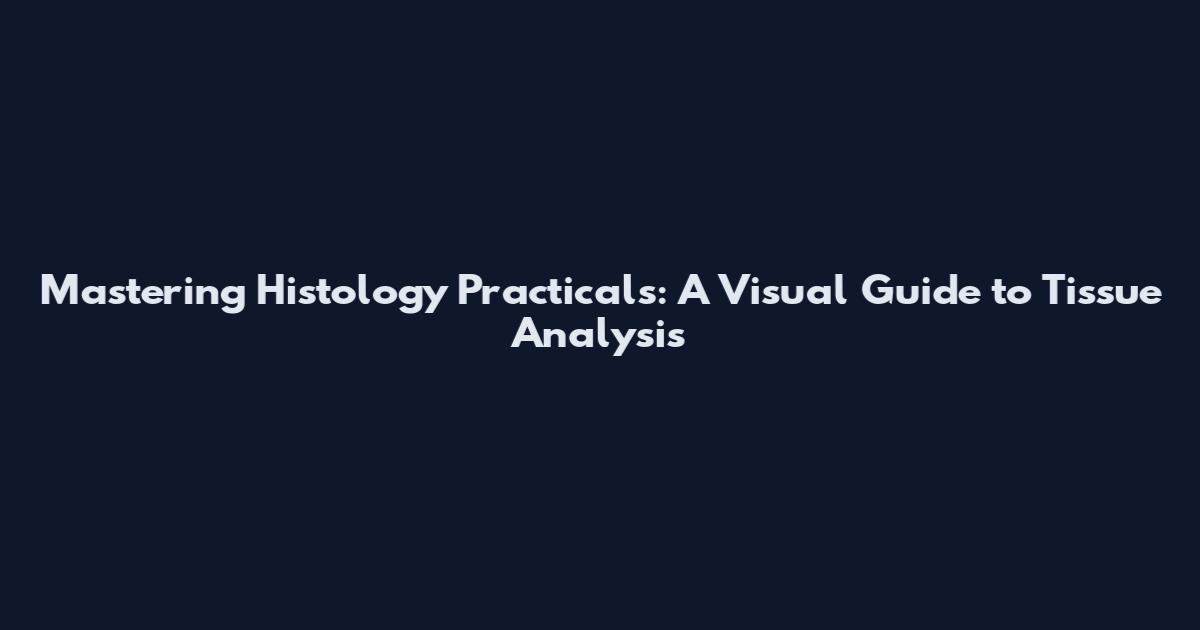 Mastering Histology Practicals: A Visual Guide to Tissue Analysis