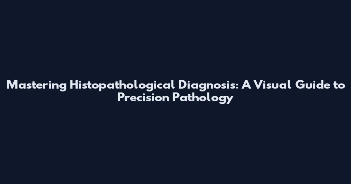 Mastering Histopathological Diagnosis: A Visual Guide to Precision Pathology
