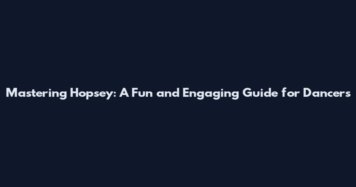 Mastering Hopsey: A Fun and Engaging Guide for Dancers