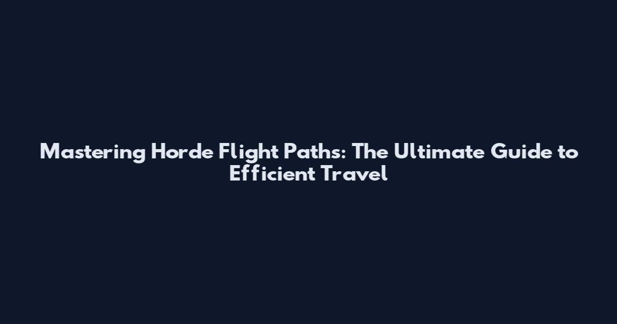 Mastering Horde Flight Paths: The Ultimate Guide to Efficient Travel