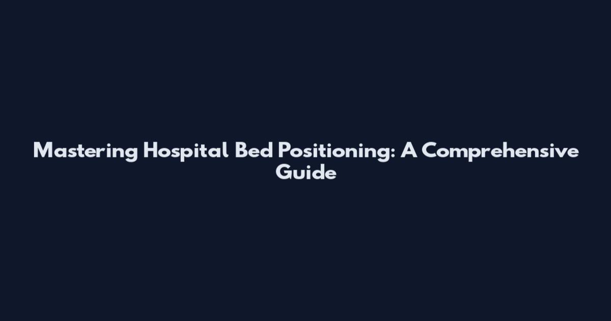 Mastering Hospital Bed Positioning: A Comprehensive Guide