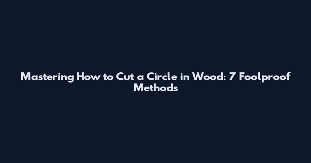 Mastering How to Cut a Circle in Wood: 7 Foolproof Methods