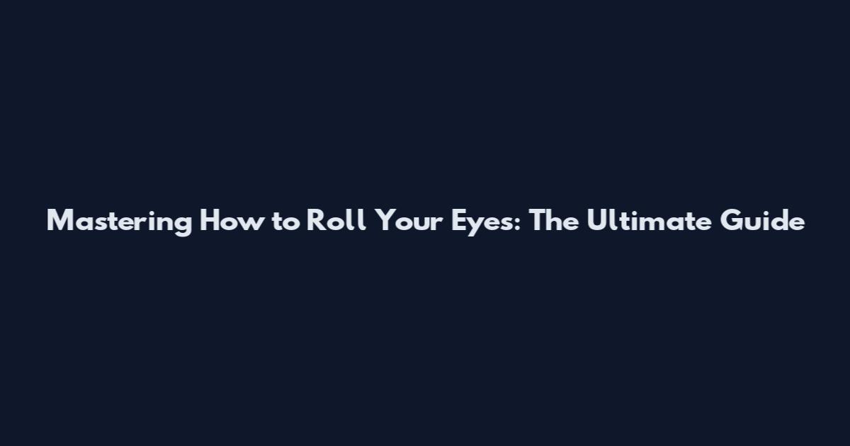 Mastering How to Roll Your Eyes: The Ultimate Guide