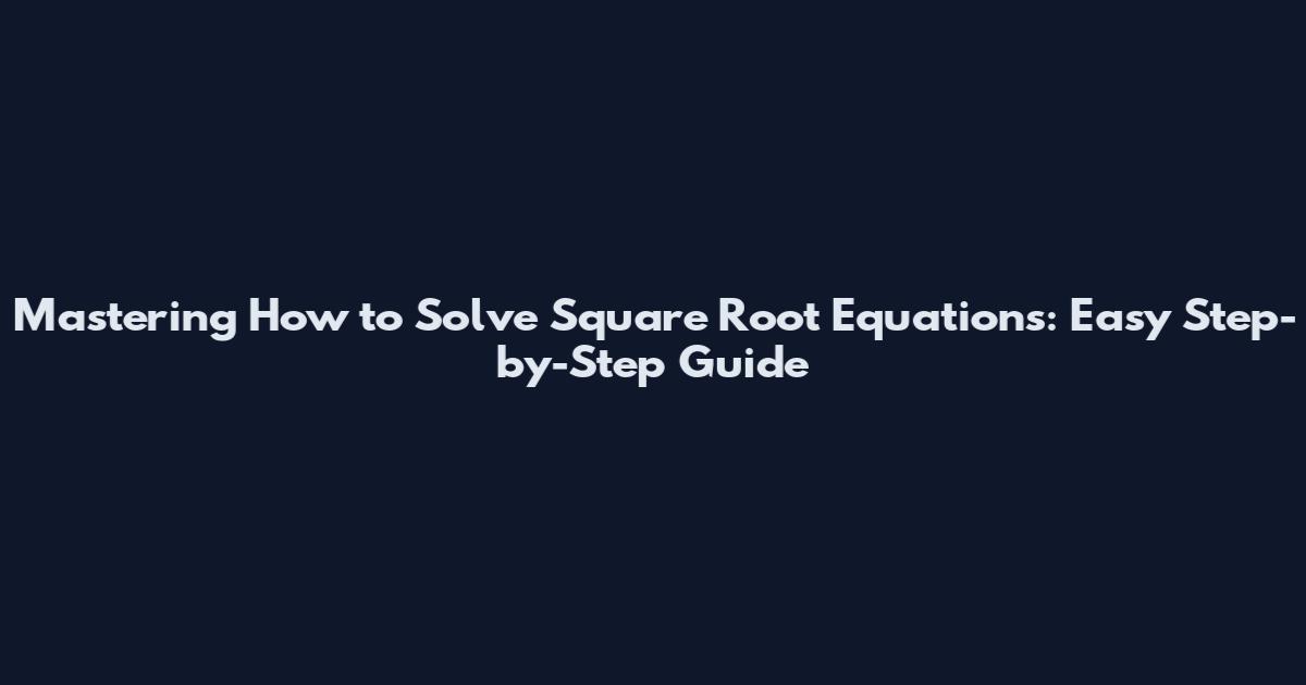 Mastering How to Solve Square Root Equations: Easy Step-by-Step Guide