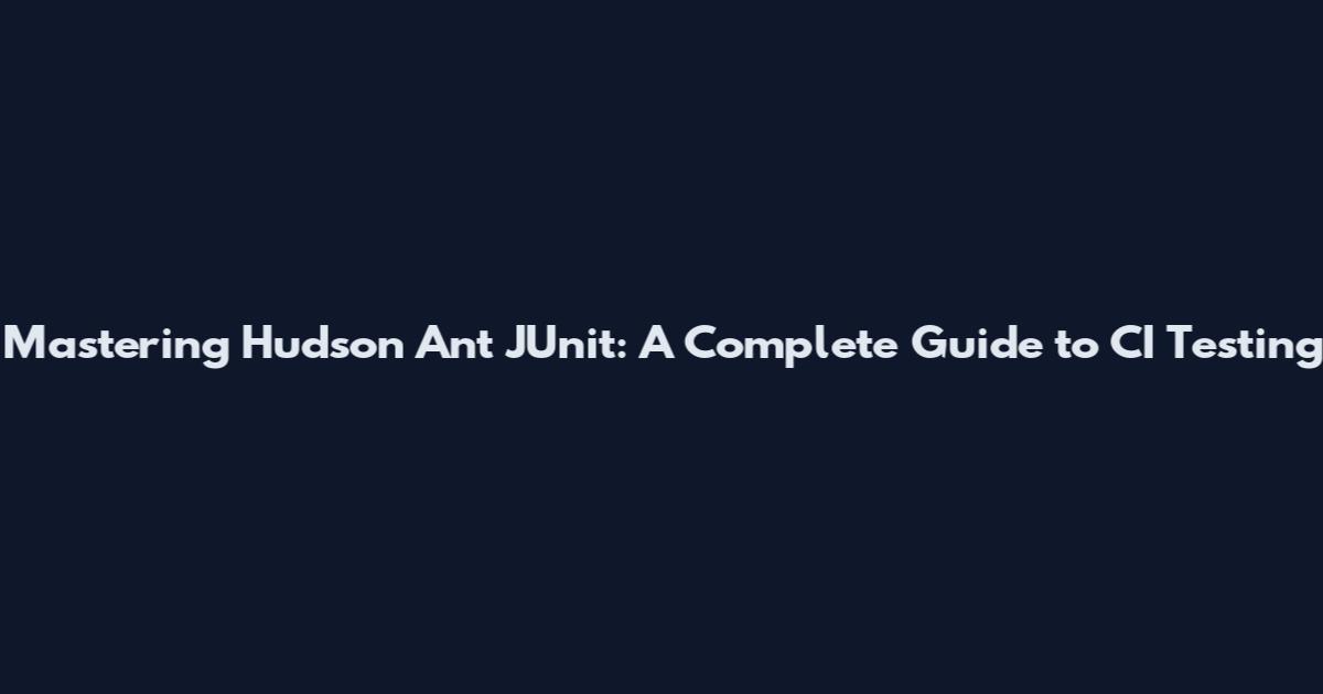 Mastering Hudson Ant JUnit: A Complete Guide to CI Testing