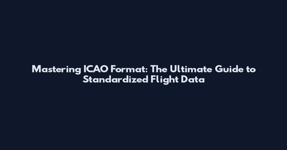 Mastering ICAO Format: The Ultimate Guide to Standardized Flight Data
