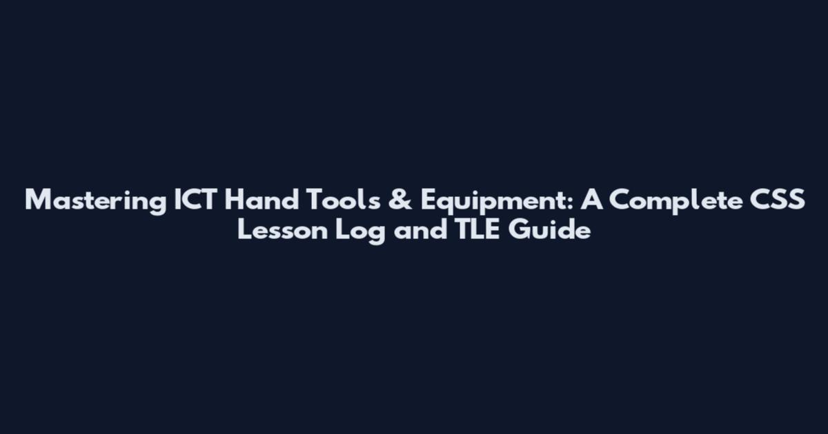 Mastering ICT Hand Tools & Equipment: A Complete CSS Lesson Log and TLE Guide