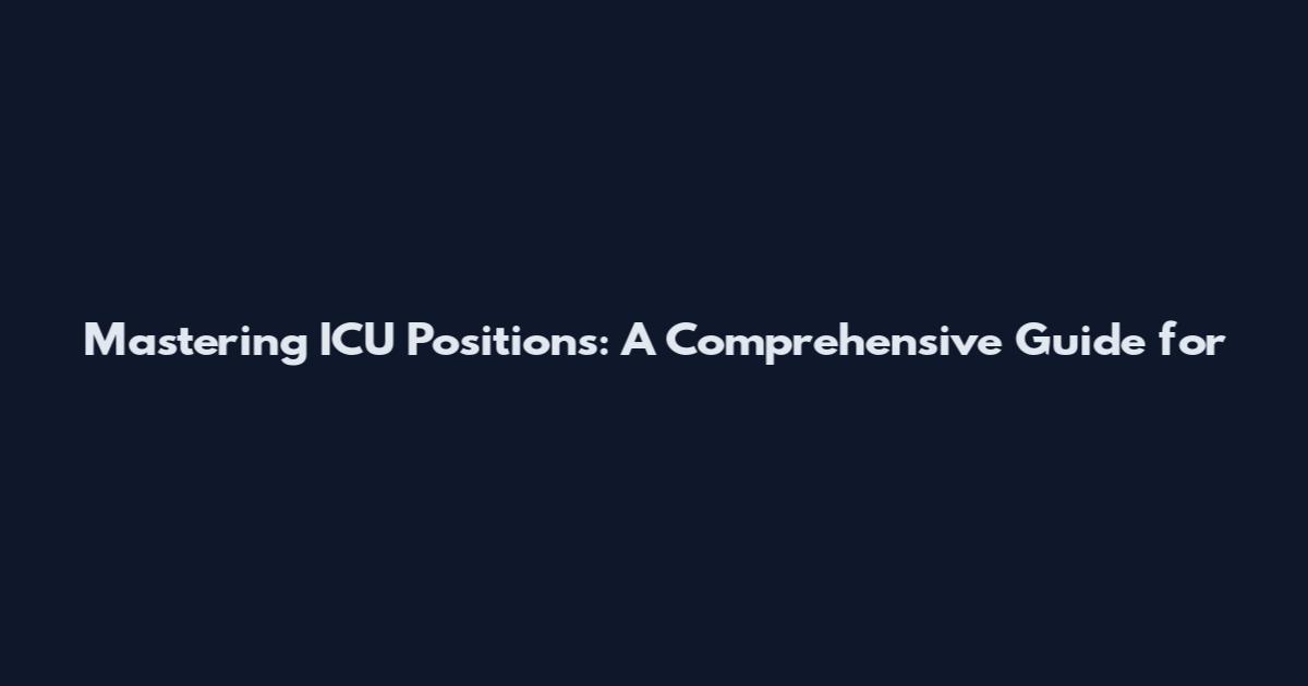 Mastering ICU Positions: A Comprehensive Guide for