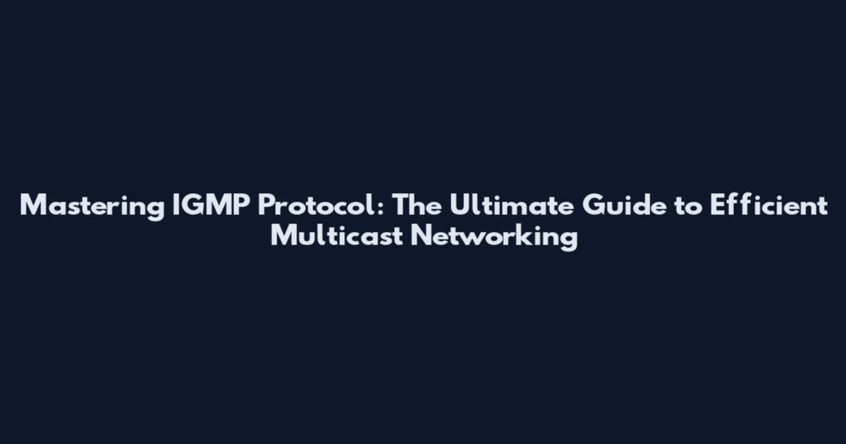 Mastering IGMP Protocol: The Ultimate Guide to Efficient Multicast Networking