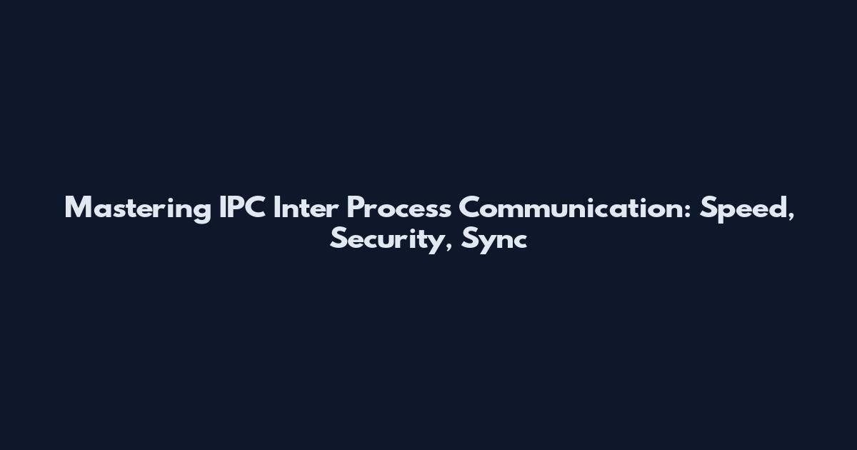 Mastering IPC Inter Process Communication: Speed, Security, Sync