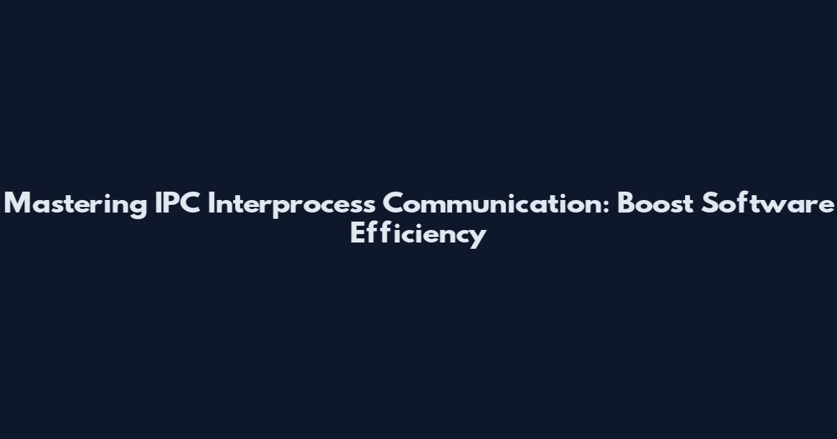 Mastering IPC Interprocess Communication: Boost Software Efficiency