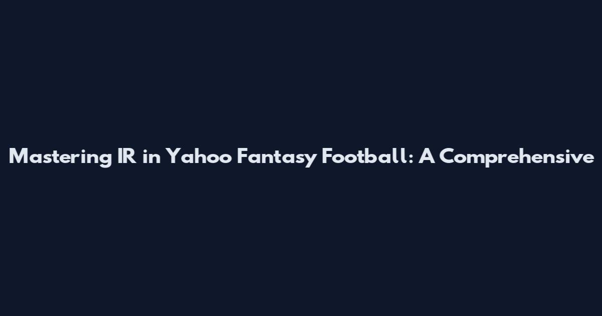 Mastering IR in Yahoo Fantasy Football: A Comprehensive