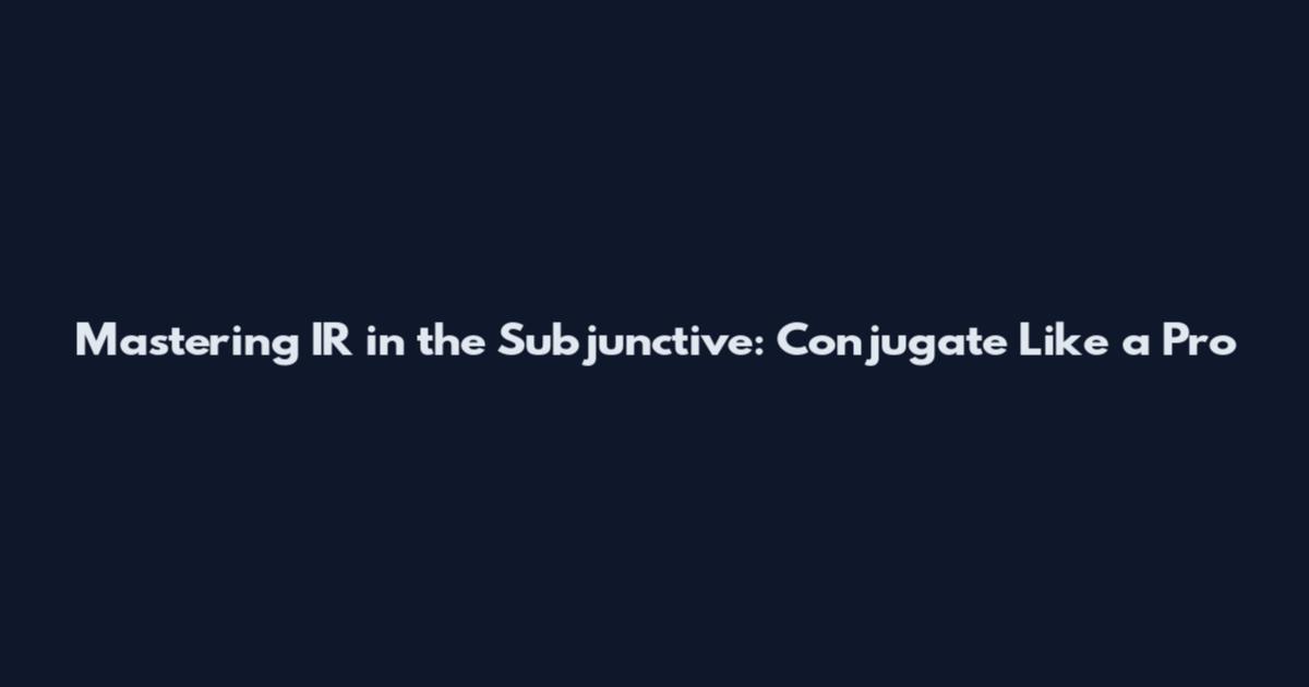 Mastering IR in the Subjunctive: Conjugate Like a Pro