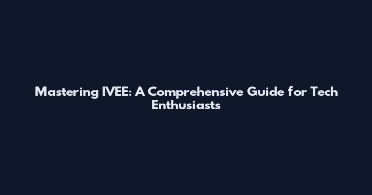 Mastering IVEE: A Comprehensive Guide for Tech Enthusiasts