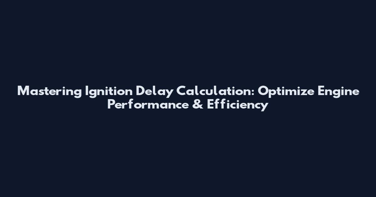 Mastering Ignition Delay Calculation: Optimize Engine Performance & Efficiency