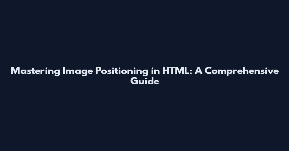 Mastering Image Positioning in HTML: A Comprehensive Guide