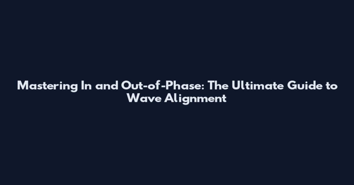 Mastering In and Out-of-Phase: The Ultimate Guide to Wave Alignment