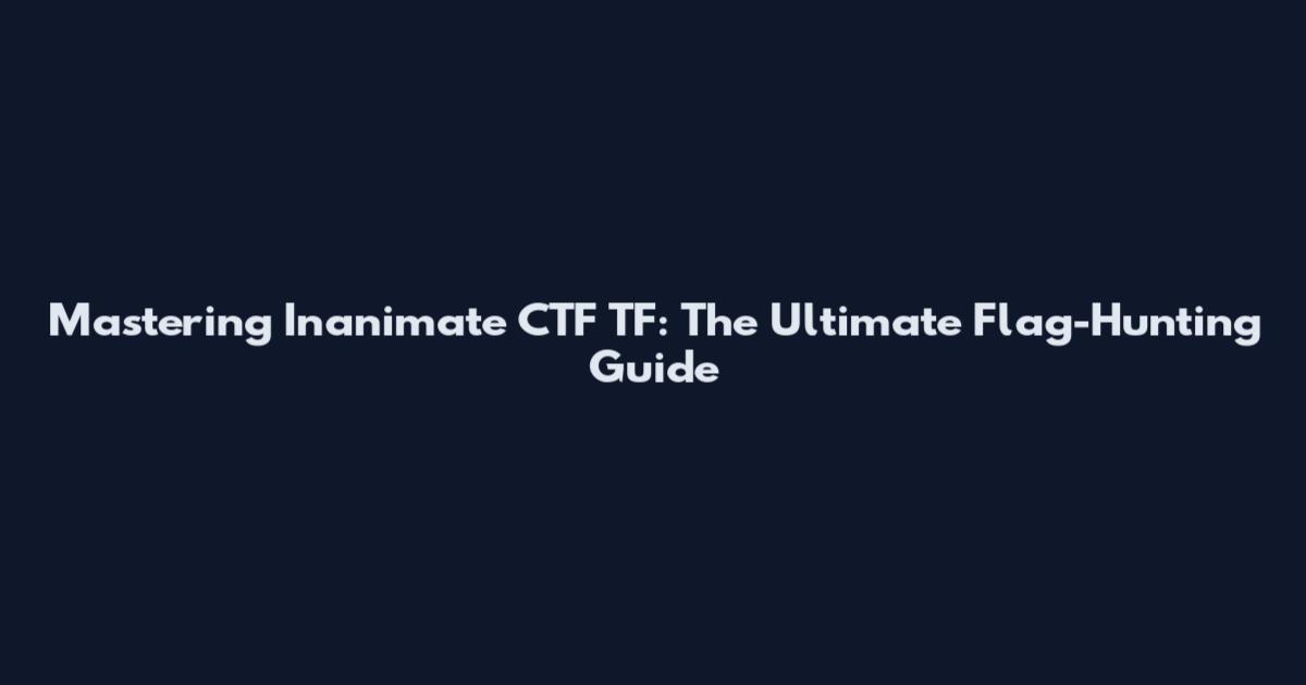 Mastering Inanimate CTF TF: The Ultimate Flag-Hunting Guide
