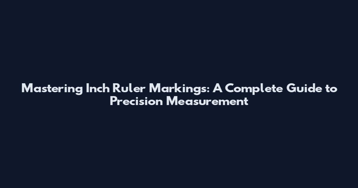 Mastering Inch Ruler Markings: A Complete Guide to Precision Measurement