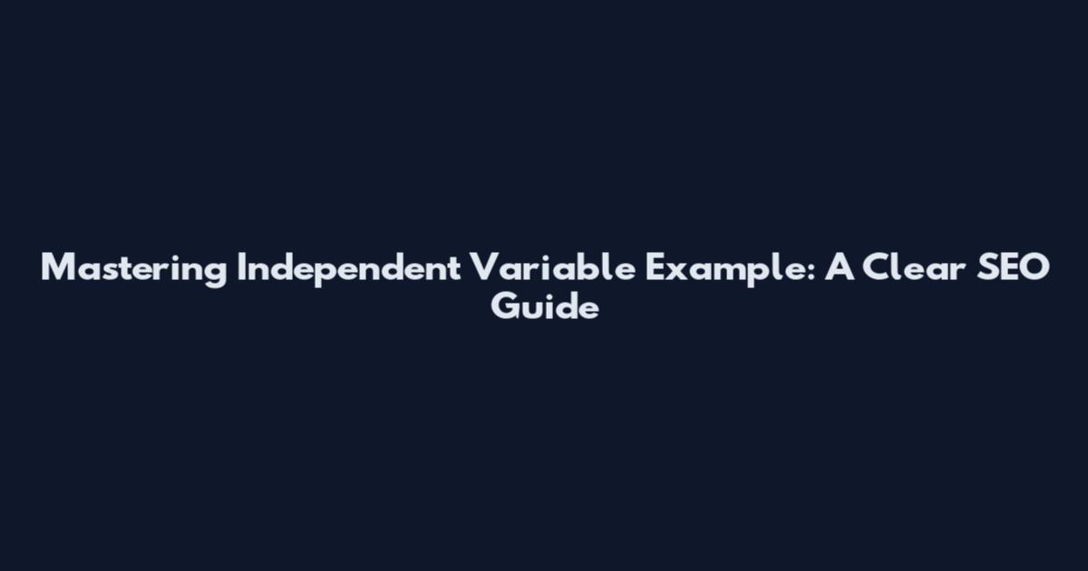 Mastering Independent Variable Example: A Clear SEO Guide