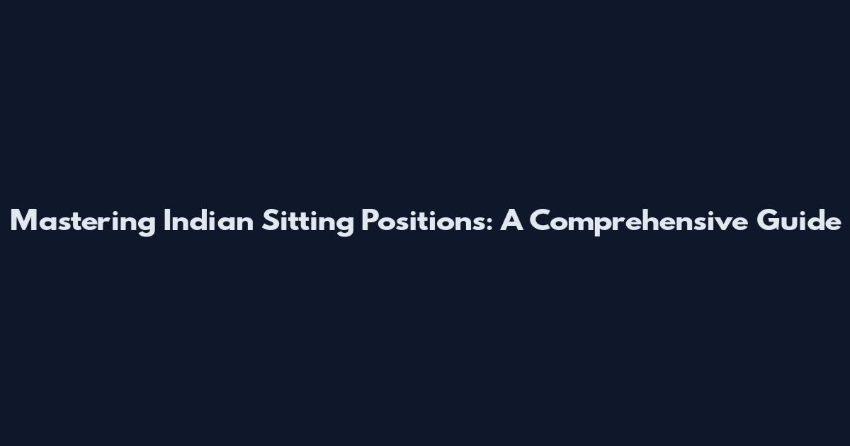 Mastering Indian Sitting Positions: A Comprehensive Guide