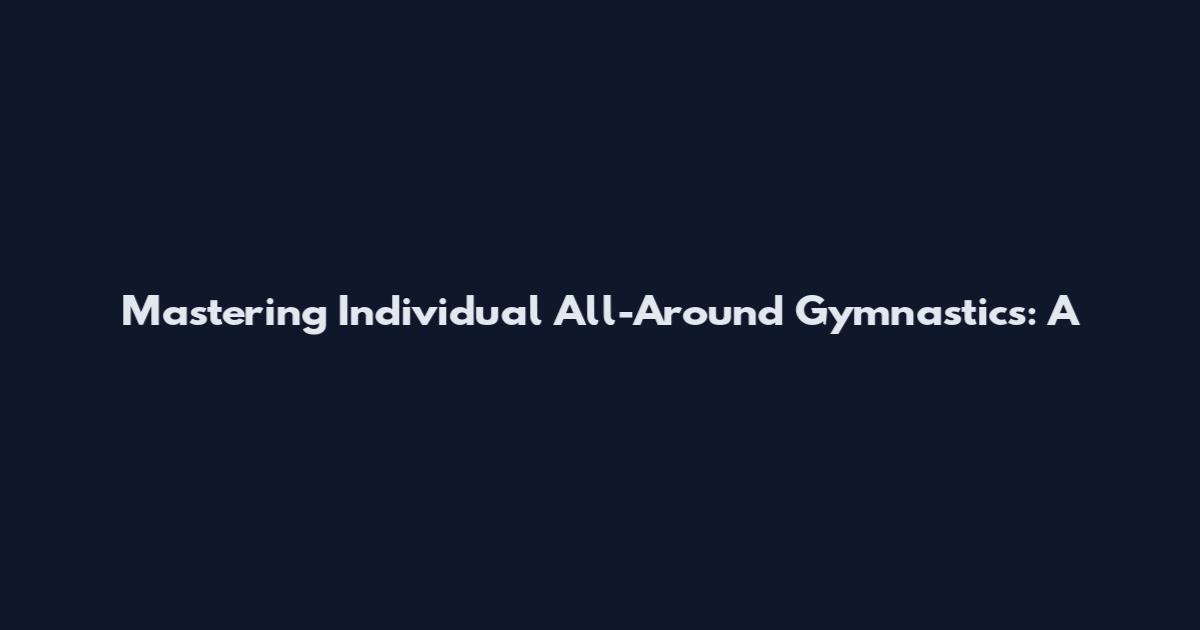 Mastering Individual All-Around Gymnastics: A