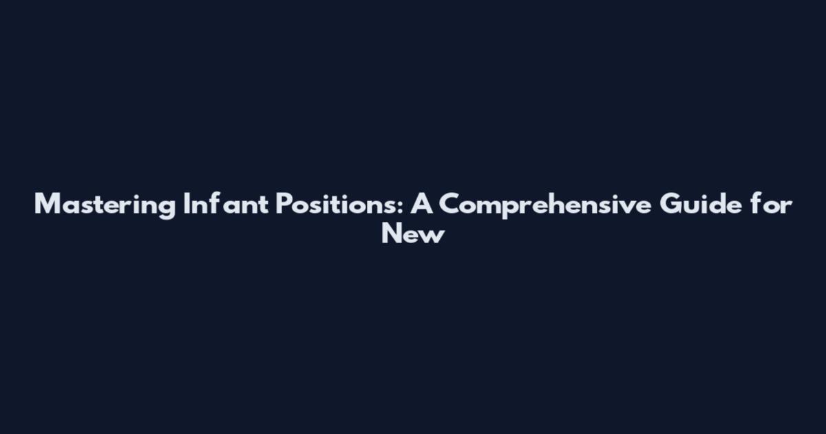 Mastering Infant Positions: A Comprehensive Guide for New