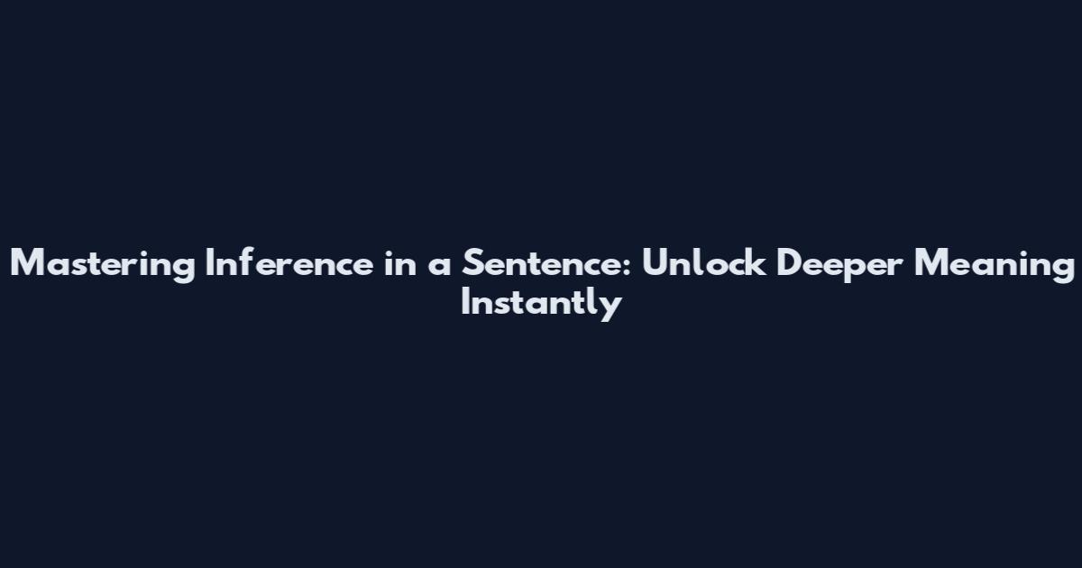 Mastering Inference in a Sentence: Unlock Deeper Meaning Instantly