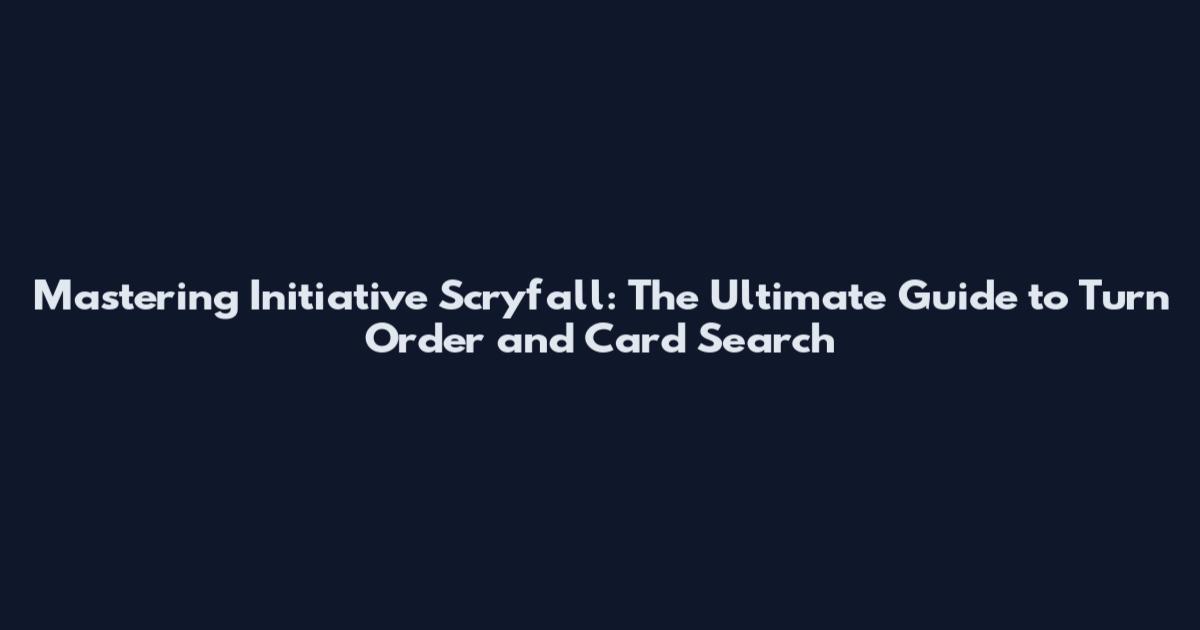 Mastering Initiative Scryfall: The Ultimate Guide to Turn Order and Card Search