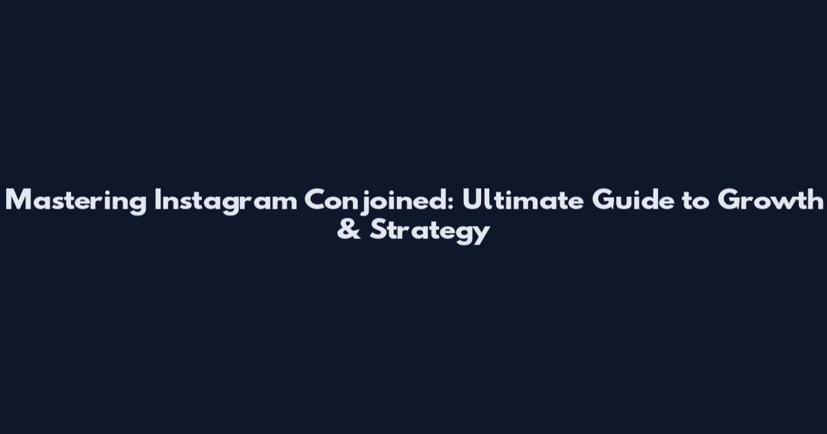 Mastering Instagram Conjoined: Ultimate Guide to Growth & Strategy