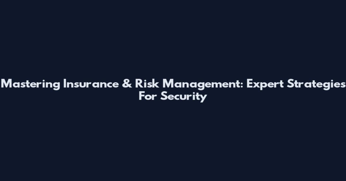 Mastering Insurance & Risk Management: Expert Strategies For Security