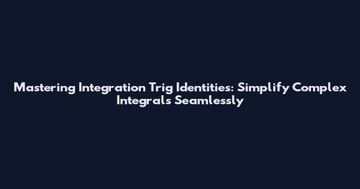 Mastering Integration Trig Identities: Simplify Complex Integrals Seamlessly